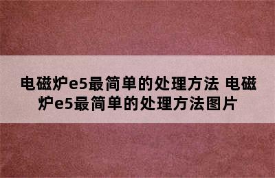 电磁炉e5最简单的处理方法 电磁炉e5最简单的处理方法图片